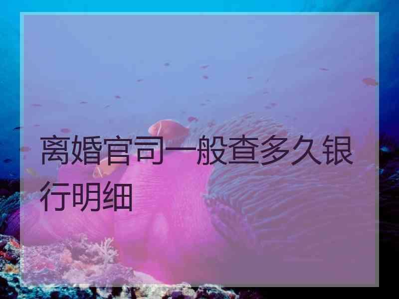 离婚官司一般查多久银行明细