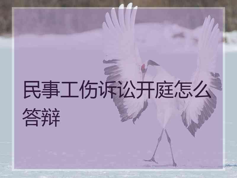 民事工伤诉讼开庭怎么答辩