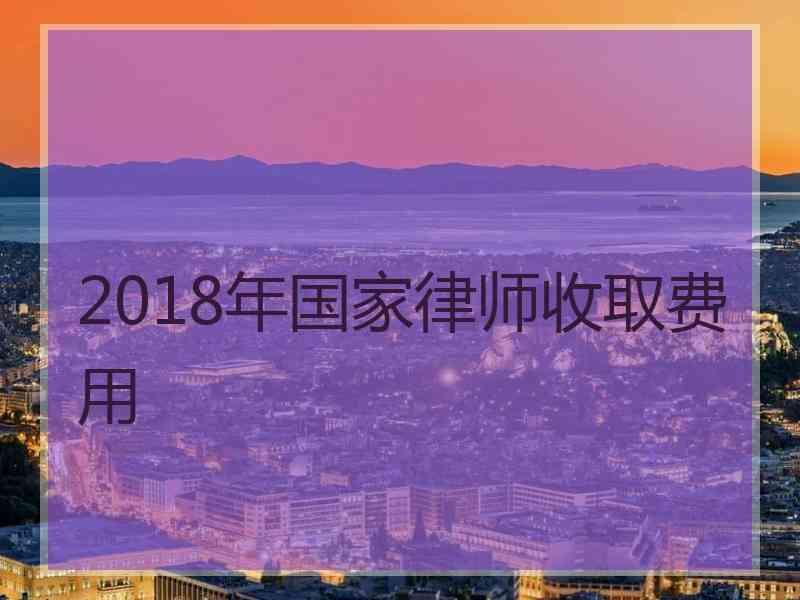 2018年国家律师收取费用