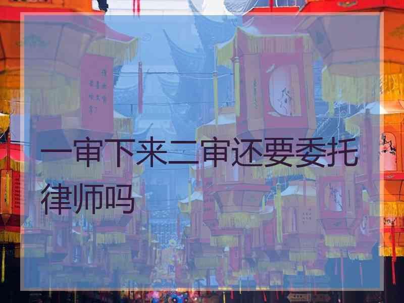 一审下来二审还要委托律师吗