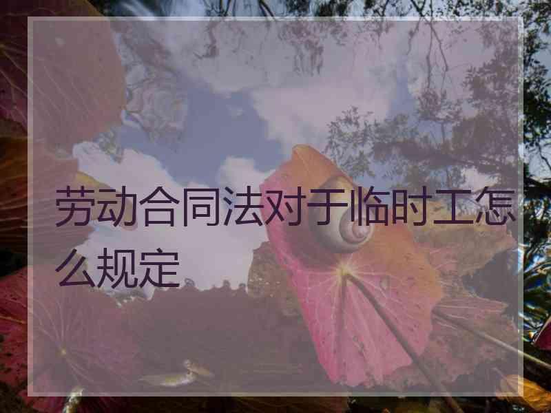 劳动合同法对于临时工怎么规定