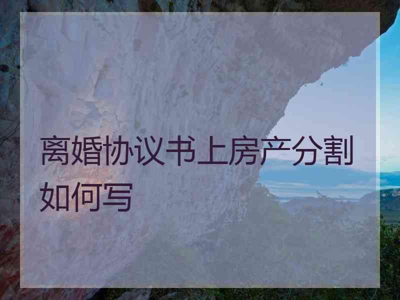 离婚协议书上房产分割如何写