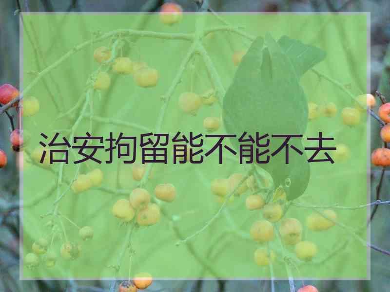 治安拘留能不能不去