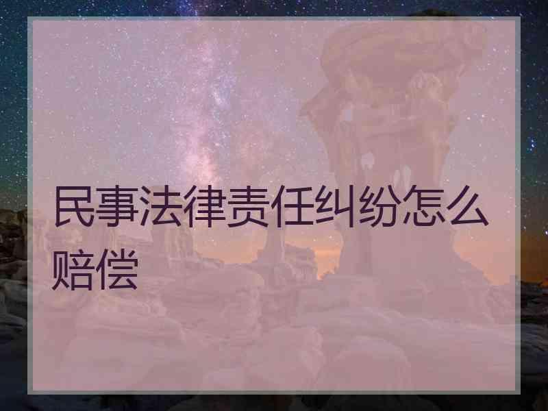 民事法律责任纠纷怎么赔偿