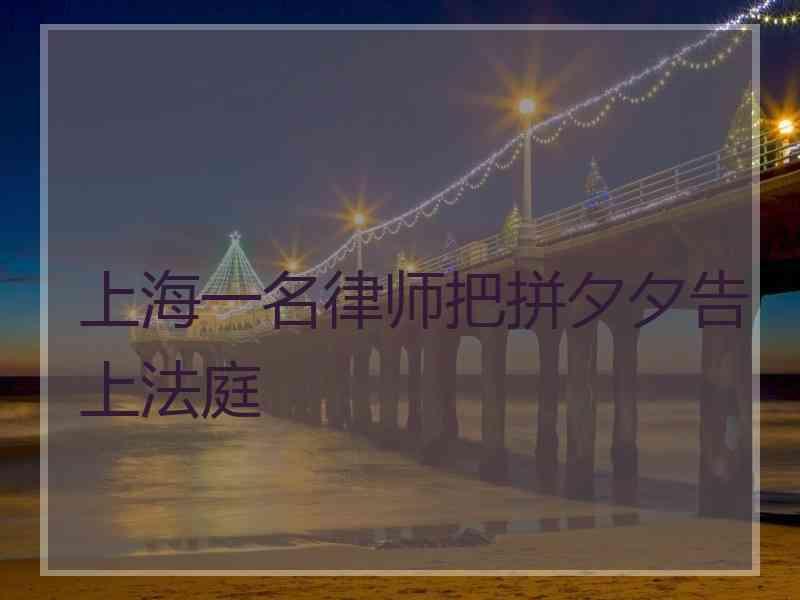 上海一名律师把拼夕夕告上法庭