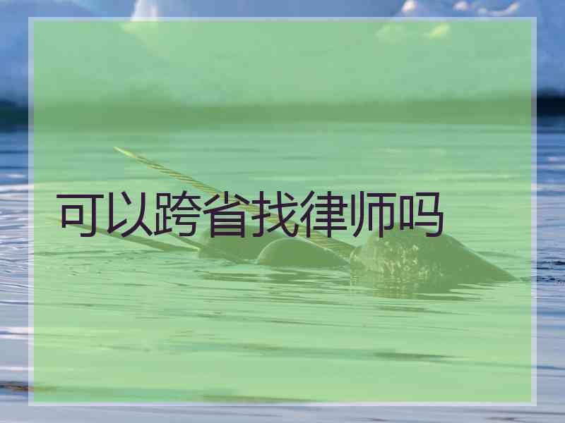 可以跨省找律师吗