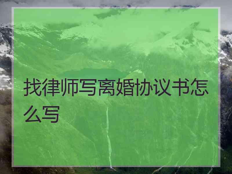 找律师写离婚协议书怎么写