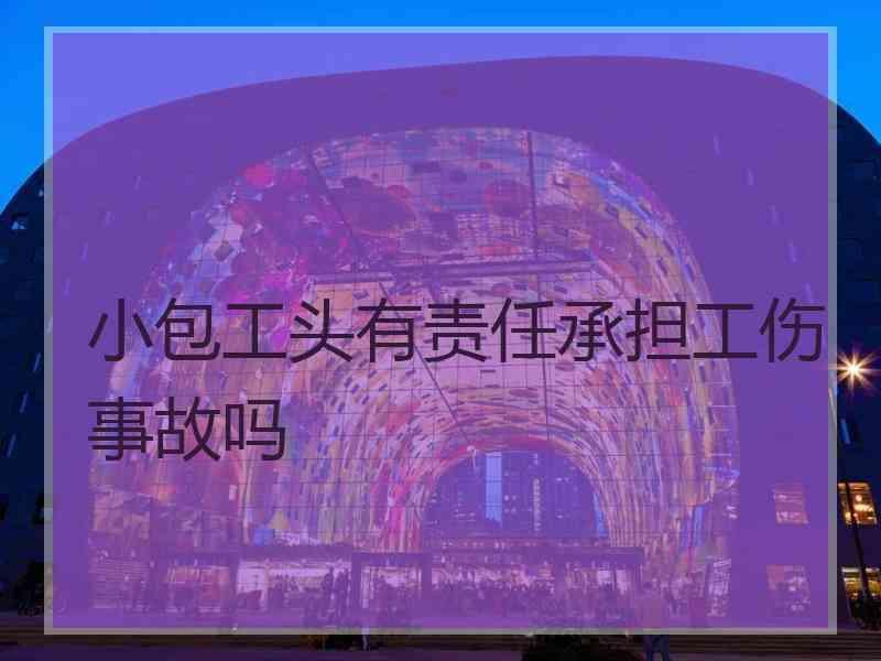 小包工头有责任承担工伤事故吗