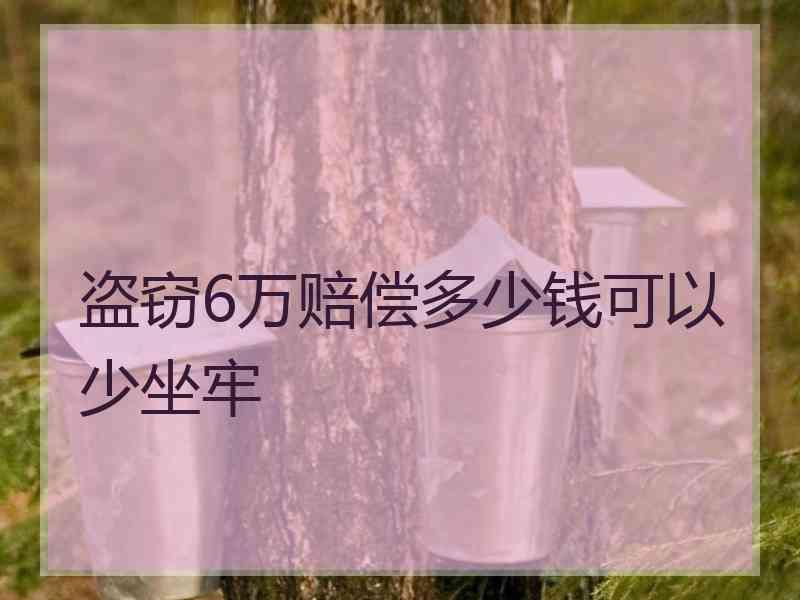 盗窃6万赔偿多少钱可以少坐牢