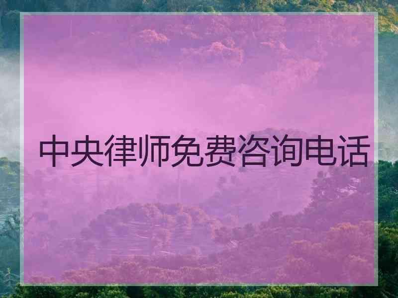 中央律师免费咨询电话