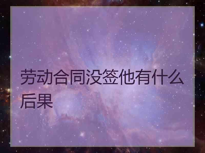 劳动合同没签他有什么后果