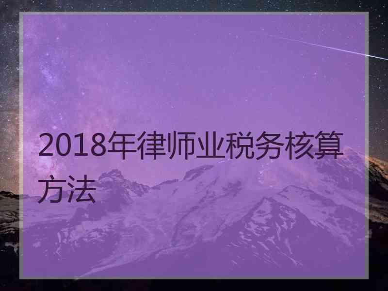 2018年律师业税务核算方法