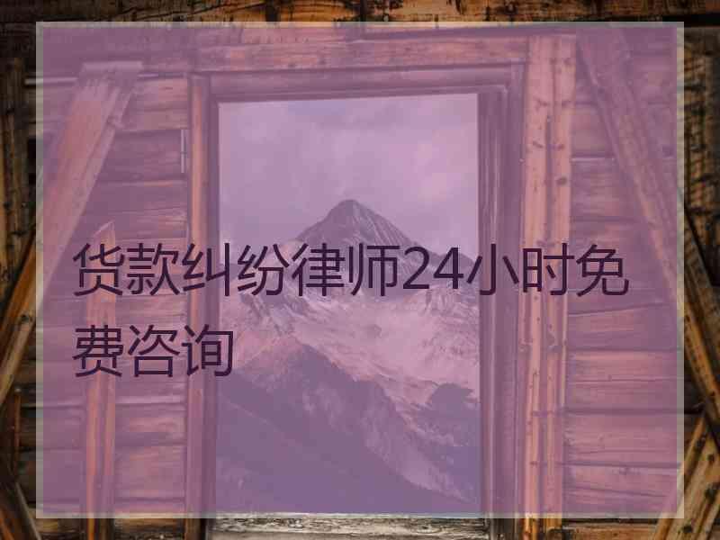 货款纠纷律师24小时免费咨询