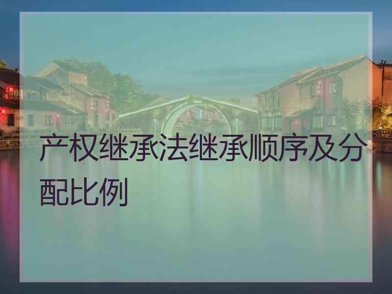 产权继承法继承顺序及分配比例