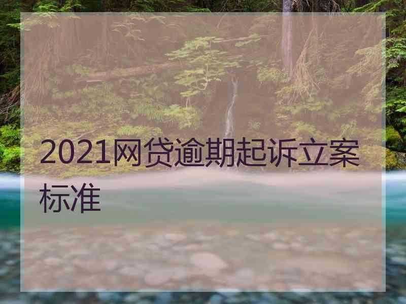 2021网贷逾期起诉立案标准