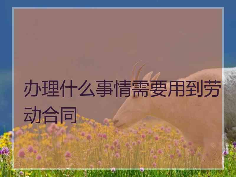 办理什么事情需要用到劳动合同