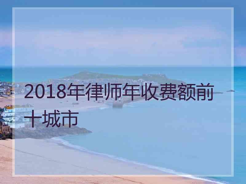 2018年律师年收费额前十城市