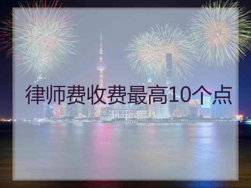 律师费收费最高10个点