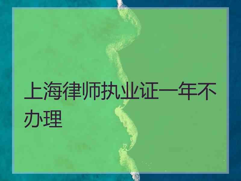 上海律师执业证一年不办理