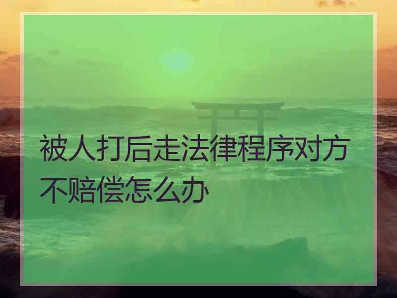 被人打后走法律程序对方不赔偿怎么办