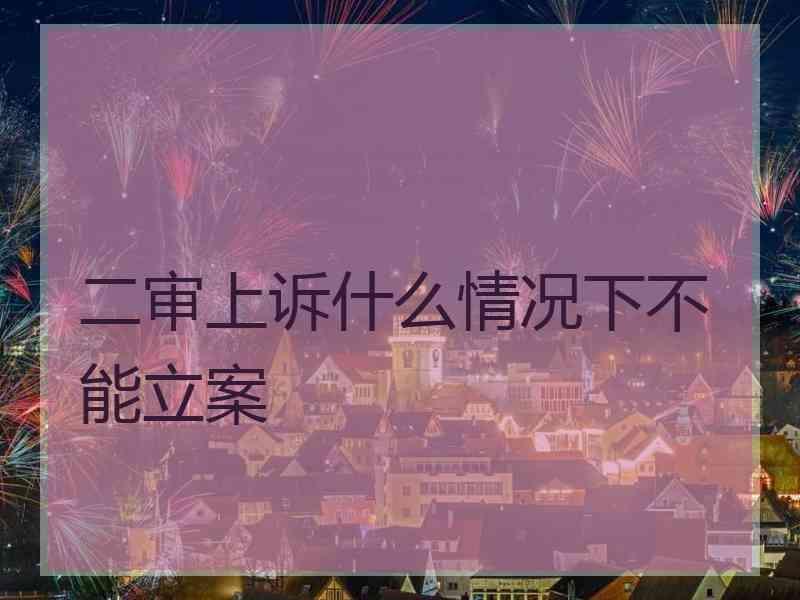 二审上诉什么情况下不能立案