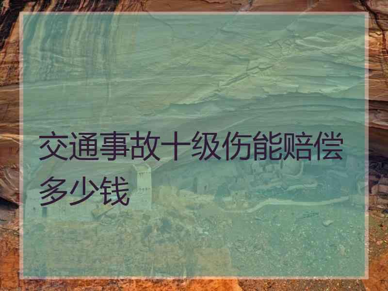 交通事故十级伤能赔偿多少钱
