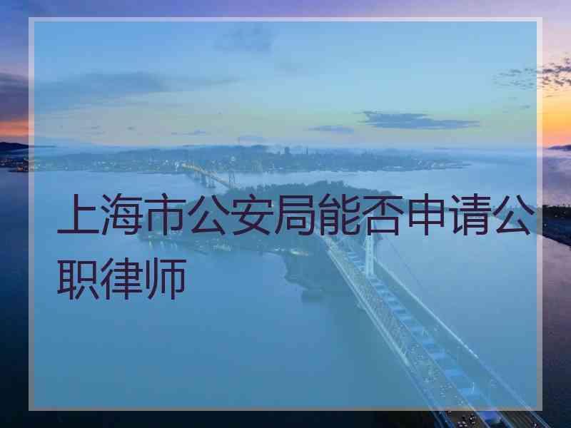 上海市公安局能否申请公职律师