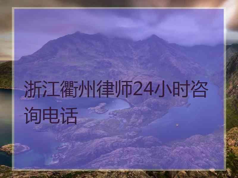 浙江衢州律师24小时咨询电话