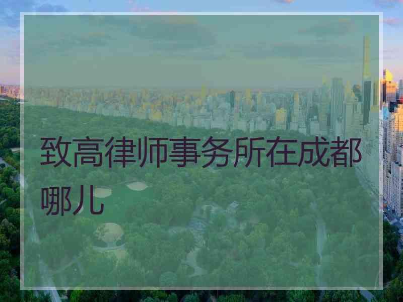 致高律师事务所在成都哪儿