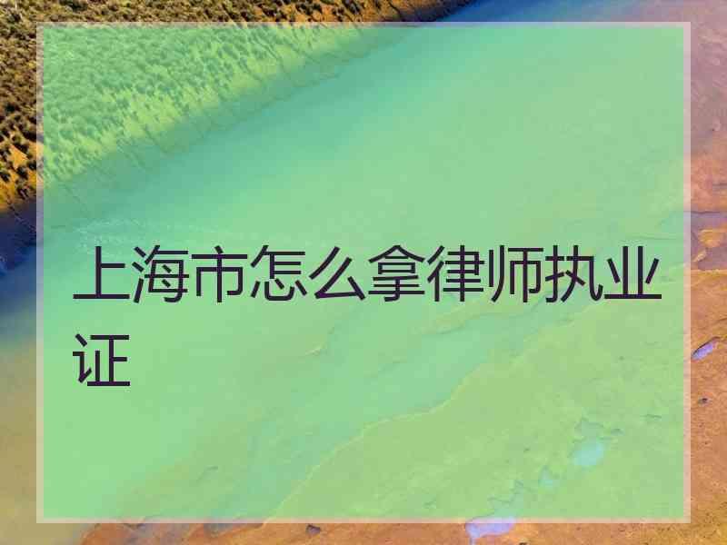 上海市怎么拿律师执业证