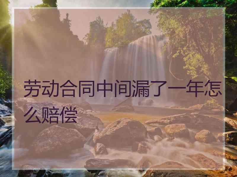 劳动合同中间漏了一年怎么赔偿