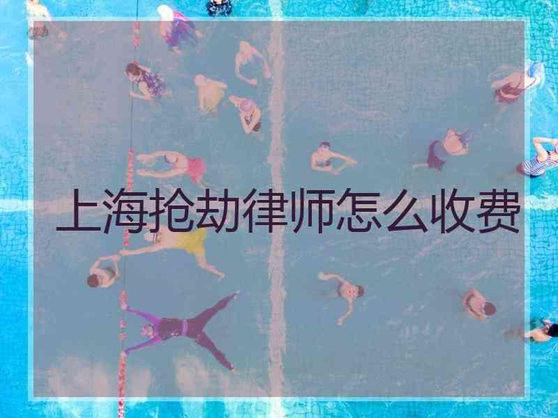 上海抢劫律师怎么收费