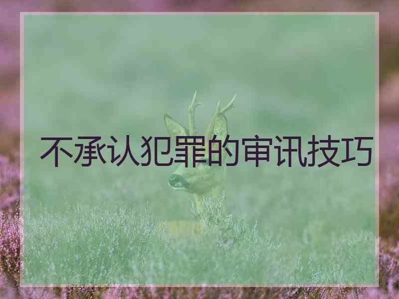 不承认犯罪的审讯技巧