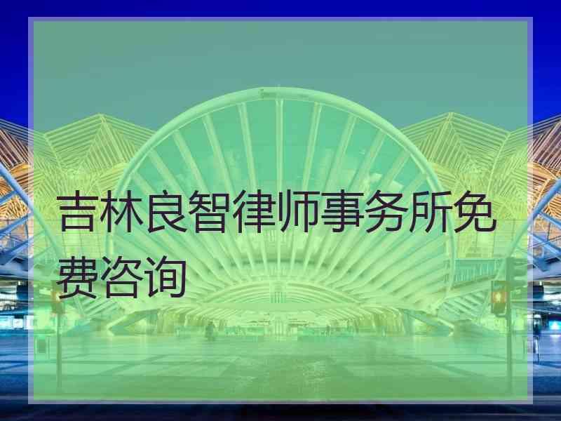 吉林良智律师事务所免费咨询