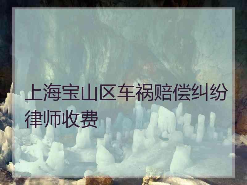 上海宝山区车祸赔偿纠纷律师收费