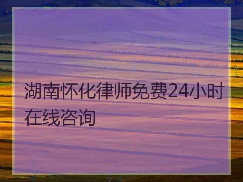 湖南怀化律师免费24小时在线咨询