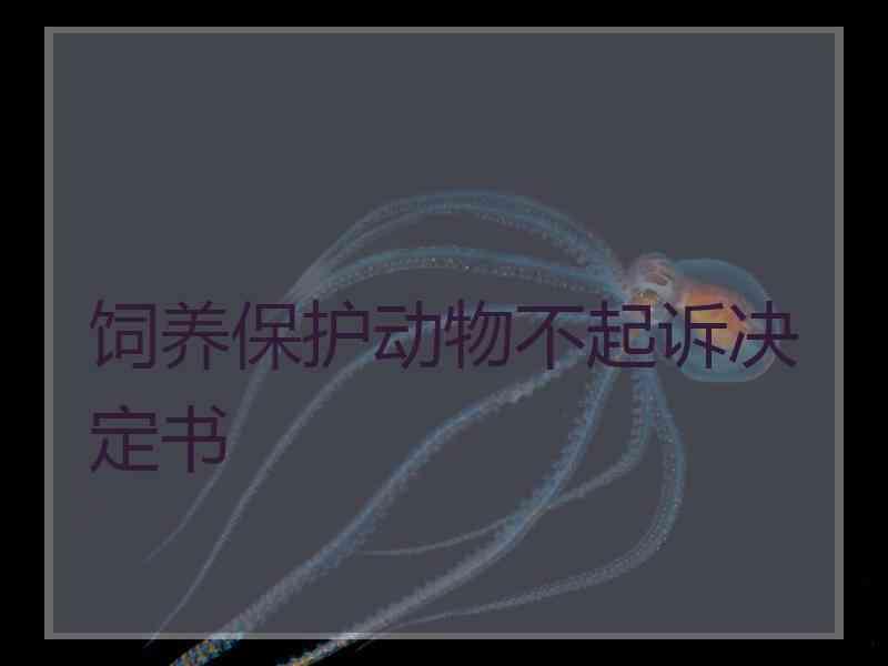 饲养保护动物不起诉决定书