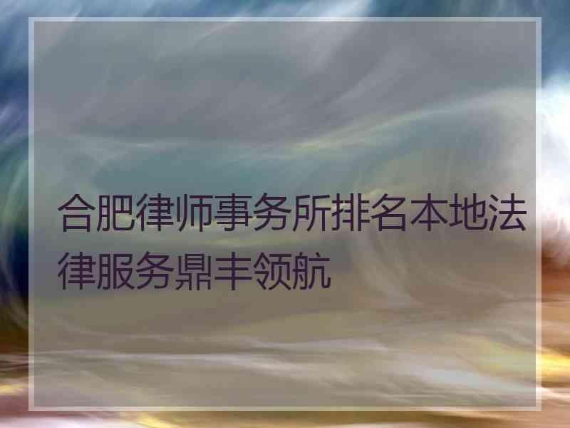 合肥律师事务所排名本地法律服务鼎丰领航