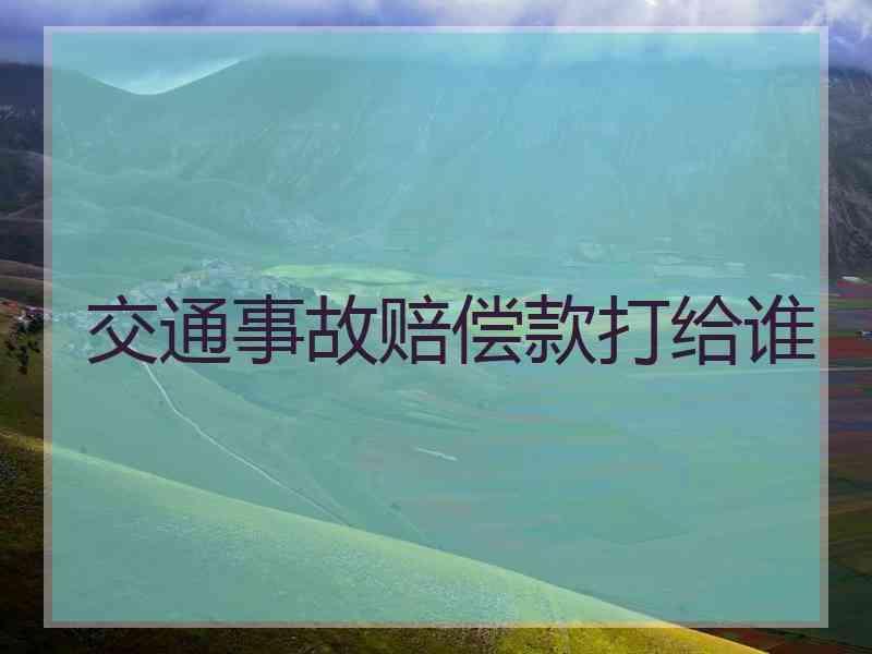 交通事故赔偿款打给谁
