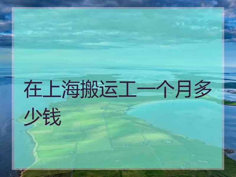 在上海搬运工一个月多少钱