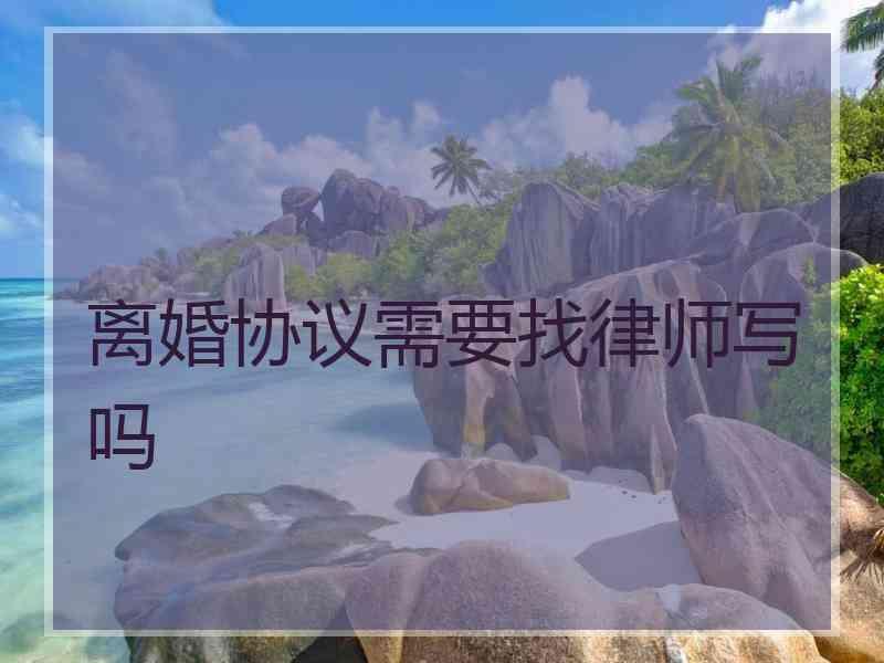 离婚协议需要找律师写吗