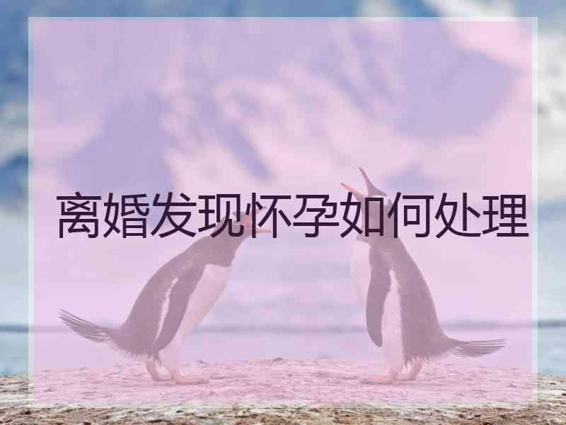 离婚发现怀孕如何处理