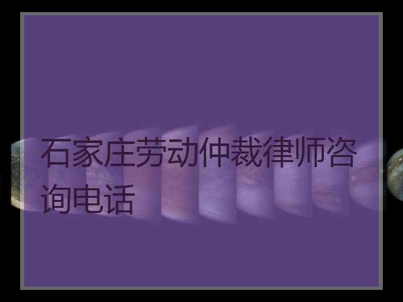 石家庄劳动仲裁律师咨询电话