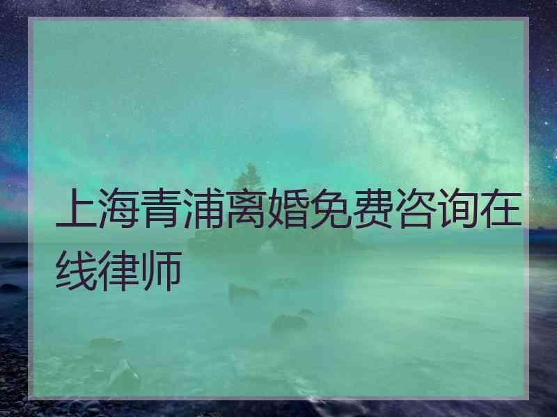 上海青浦离婚免费咨询在线律师