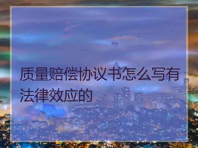 质量赔偿协议书怎么写有法律效应的