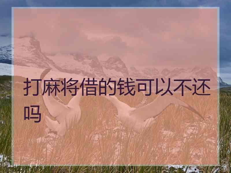 打麻将借的钱可以不还吗