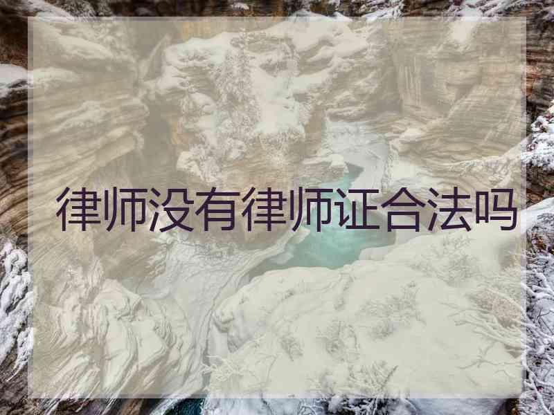 律师没有律师证合法吗