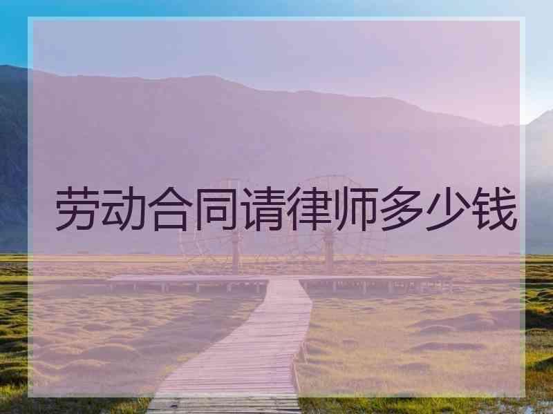 劳动合同请律师多少钱