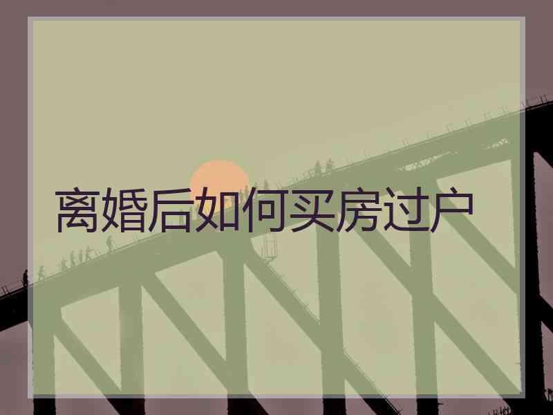 离婚后如何买房过户