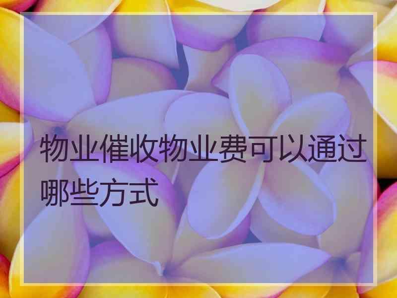 物业催收物业费可以通过哪些方式